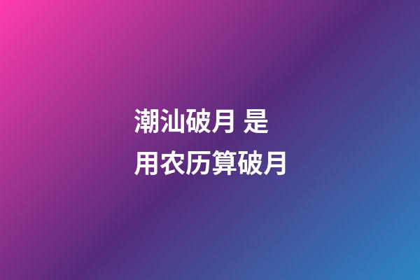 潮汕破月 是用农历算破月